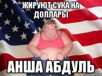 жируют сука на доллары анша абдуль