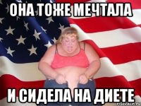 она тоже мечтала и сидела на диете