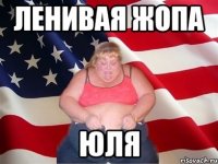 ленивая жопа юля