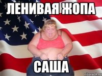 ленивая жопа саша