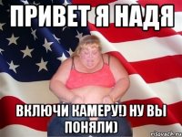 привет я надя включи камеру!) ну вы поняли)