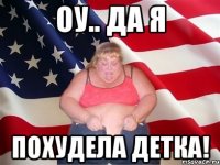 оу.. да я похудела детка!