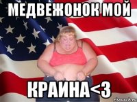 медвежонок мой краина<3