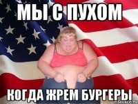 мы с пухом когда жрем бургеры