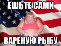 ешьте сами вареную рыбу