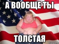 а вообще ты толстая