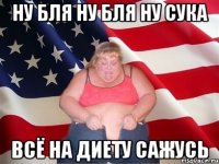 ну бля ну бля ну сука всё на диету сажусь