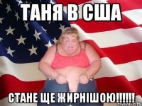 таня в сша стане ще жирнішою!!!