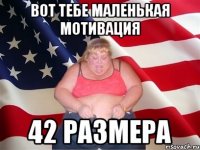 вот тебе маленькая мотивация 42 размера