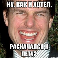 ну, как и хотел, раскачался к лету?