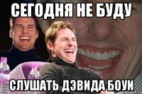 сегодня не буду слушать дэвида боуи