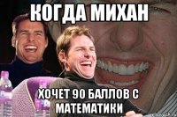 когда михан хочет 90 баллов с математики