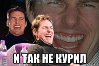  и так не курил