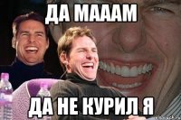 да мааам да не курил я