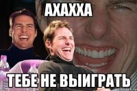 ахахха тебе не выиграть