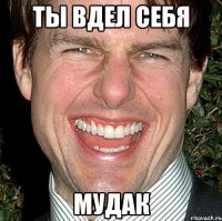 ты вдел себя мудак