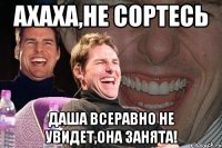 ахаха,не сортесь даша всеравно не увидет,она занята!