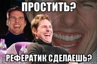 простить? рефератик сделаешь?