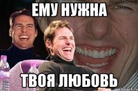 ему нужна твоя любовь