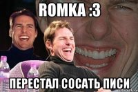 romka :3 перестал сосать писи