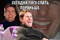 сегодня лягу спать пораньше. 