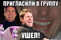 пригласили в группу ушел!