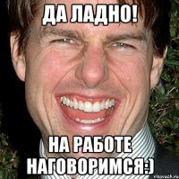 да ладно! на работе наговоримся:)