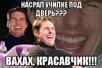 насрал училке под дверь??? вахах, красавчик!!!