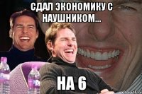 сдал экономику с наушником... на 6