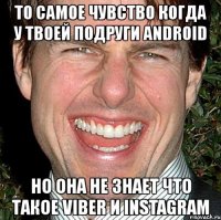 то самое чувство когда у твоей подруги android но она не знает что такое viber и instagram