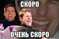 скоро очень скоро