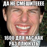 да не смешитееее 1600 для нас как раз плюнуть