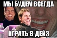 мы будем всегда играть в дейз