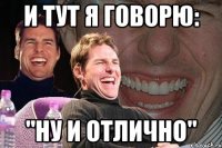 и тут я говорю: "ну и отлично"