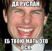 да руслан, еб твою мать это оск.