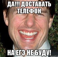 да!!! доставать телефон на егэ не буду!