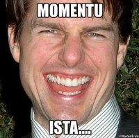 momentu ista....