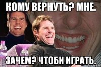 кому вернуть? мне. зачем? чтоби играть.