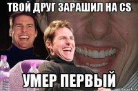 твой друг зарашил на cs умер первый