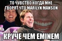 то чувство когда мне гворят что marilyn manson круче чем eminem