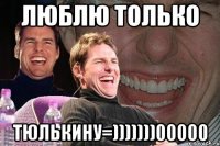 люблю только тюлькину=)))))))00000