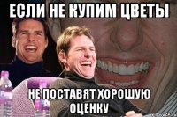 если не купим цветы не поставят хорошую оценку