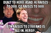 dealt to hero: asad. hj raises to 300. co raises to 900. btn raises to 2700 and is all-in. hero?..