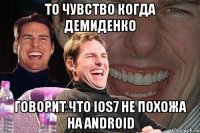 то чувство когда демиденко говорит что ios7 не похожа на android