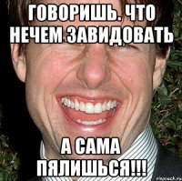 говоришь. что нечем завидовать а сама пялишься!!!