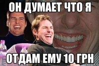 он думает что я отдам ему 10 грн