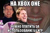 на xbox one нужно платить за использование бу игр