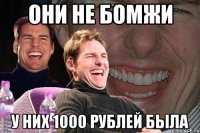 они не бомжи у них 1000 рублей была