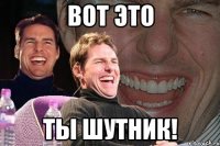 вот это ты шутник!