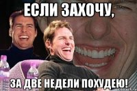 если захочу, за две недели похудею!